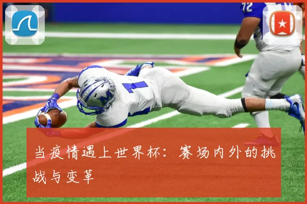 当疫情遇上世界杯：赛场内外的挑战与变革
