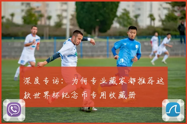 深度专访：为何专业藏家都推荐这款世界杯纪念币专用收藏册