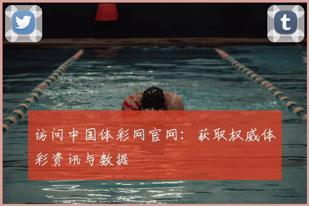 访问中国体彩网官网：获取权威体彩资讯与数据