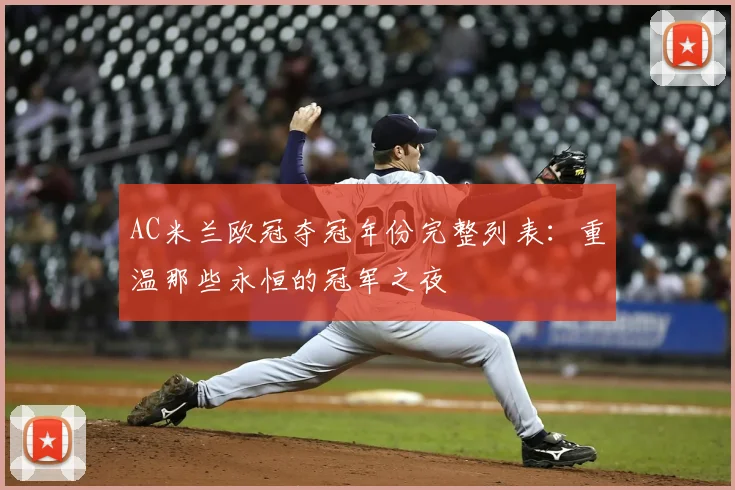 AC米兰欧冠夺冠年份完整列表:重温那些永恒的冠军之夜