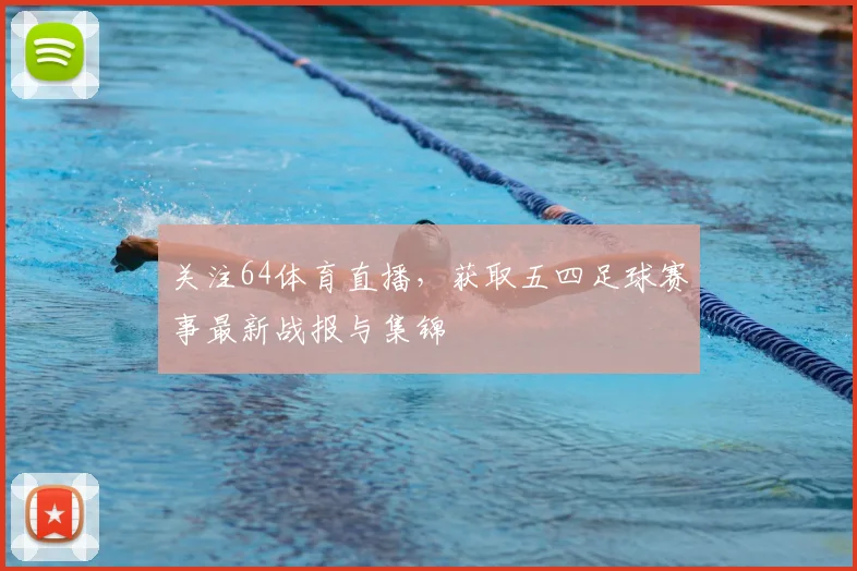 关注64体育直播，获取五四足球赛事最新战报与集锦