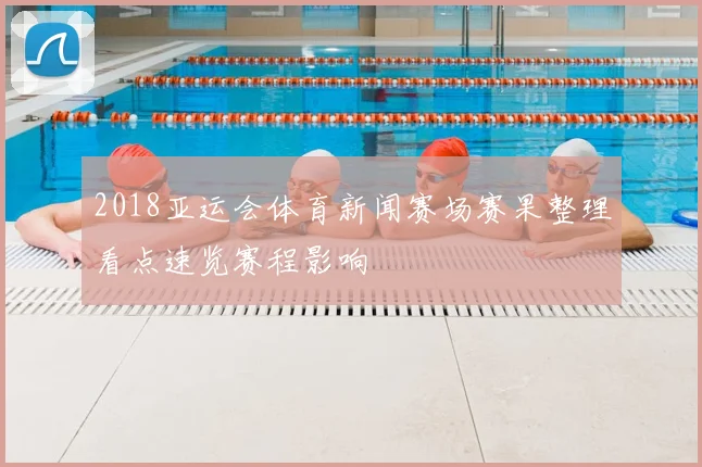 2018亚运会体育新闻赛场赛果整理看点速览赛程影响