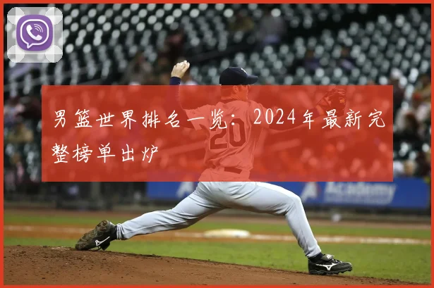 男篮世界排名一览：2024年最新完整榜单出炉