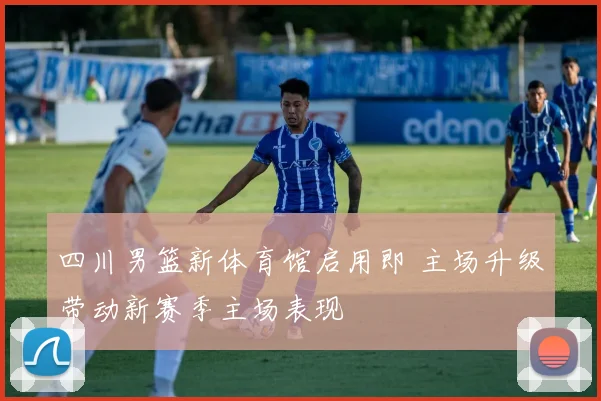 四川男篮新体育馆启用即 主场升级带动新赛季主场表现