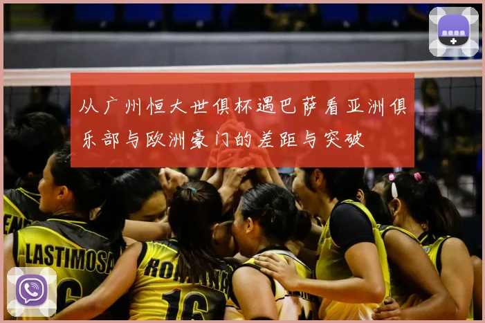 从广州恒大世俱杯遇巴萨看亚洲俱乐部与欧洲豪门的差距与突破