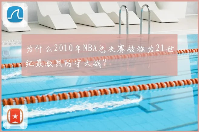 为什么2010年NBA总决赛被称为21世纪最激烈防守大战？