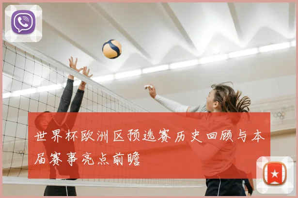 世界杯欧洲区预选赛历史回顾与本届赛事亮点前瞻