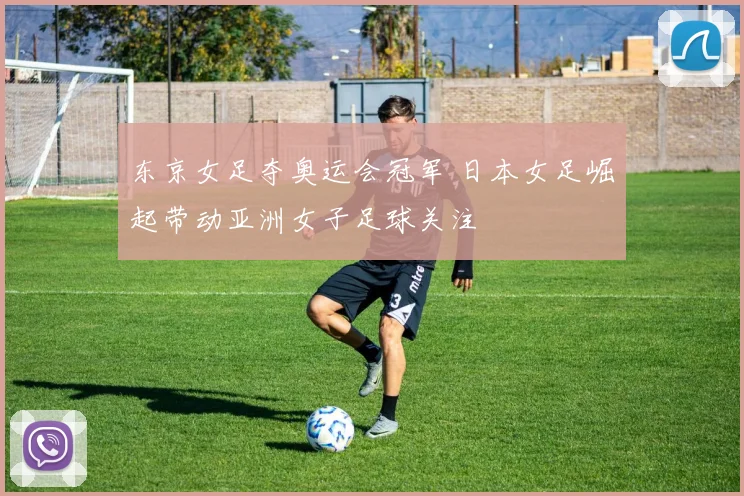东京女足夺奥运会冠军 日本女足崛起带动亚洲女子足球关注