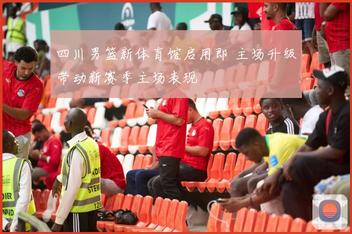 四川男篮新体育馆启用即 主场升级带动新赛季主场表现