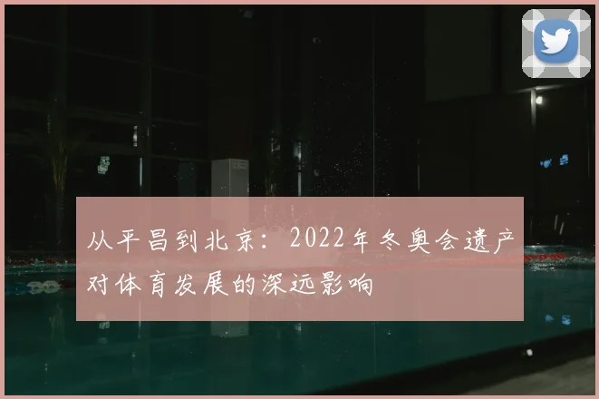 从平昌到北京:2022年冬奥会遗产对体育发展的深远影响