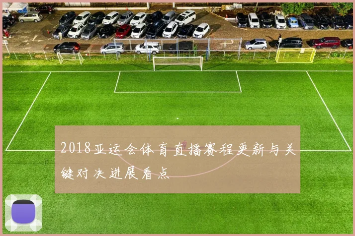 2018亚运会体育直播赛程更新与关键对决进展看点