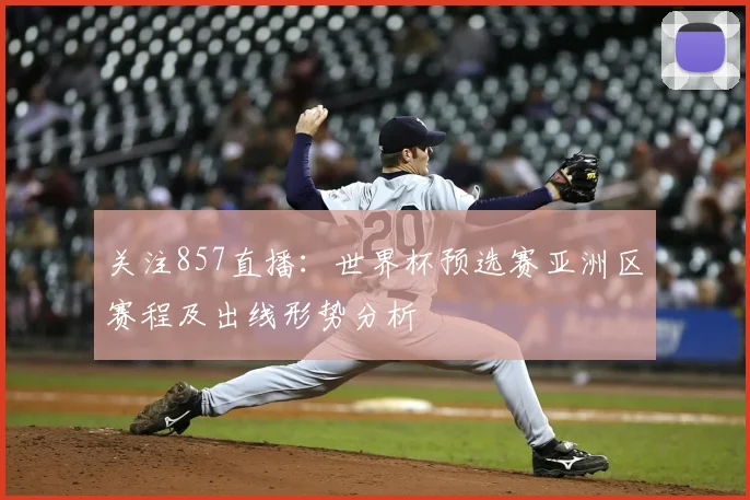 关注857直播:世界杯预选赛亚洲区赛程及出线形势分析