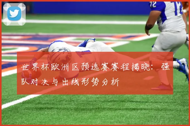 世界杯欧洲区预选赛赛程揭晓：强队对决与出线形势分析