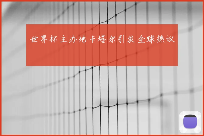 世界杯主办地卡塔尔引发全球热议