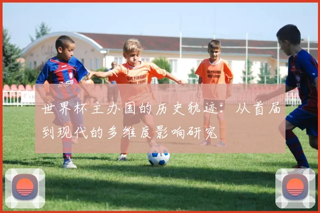 世界杯主办国的历史轨迹:从首届到现代的多维度影响研究
