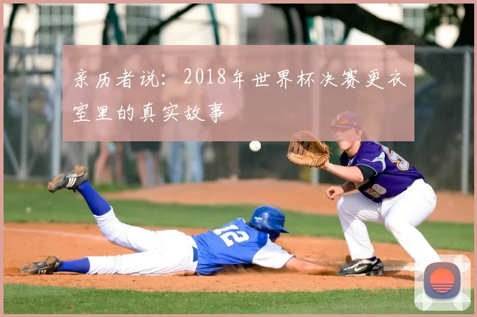 亲历者说：2018年世界杯决赛更衣室里的真实故事