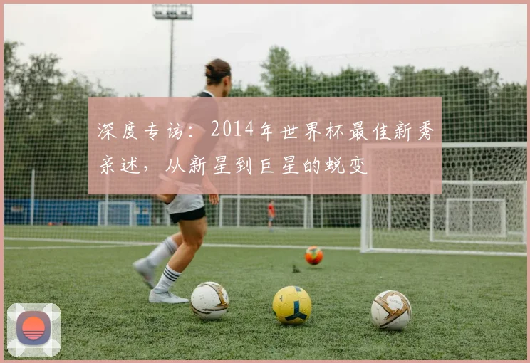 深度专访：2014年世界杯最佳新秀亲述，从新星到巨星的蜕变