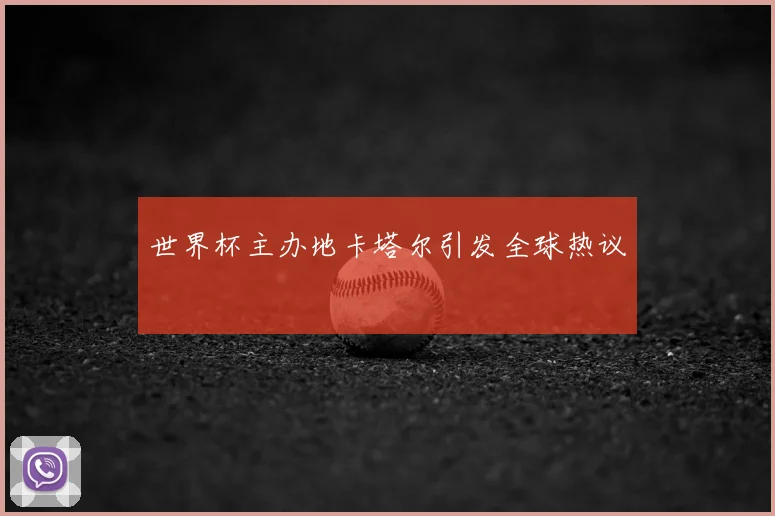 世界杯主办地卡塔尔引发全球热议