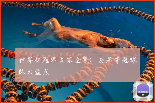 世界杯冠军国家全览：历届夺冠球队大盘点