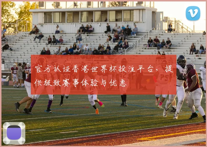 官方认证香港世界杯投注平台,提供极致赛事体验与优惠
