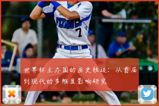 世界杯主办国的历史轨迹:从首届到现代的多维度影响研究