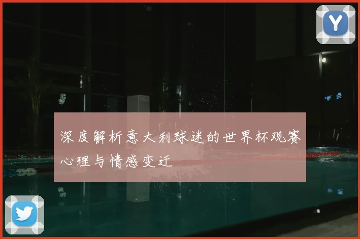 深度解析意大利球迷的世界杯观赛心理与情感变迁