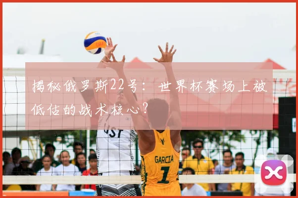 揭秘俄罗斯22号:世界杯赛场上被低估的战术核心?