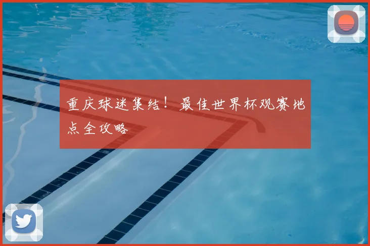 重庆球迷集结！最佳世界杯观赛地点全攻略
