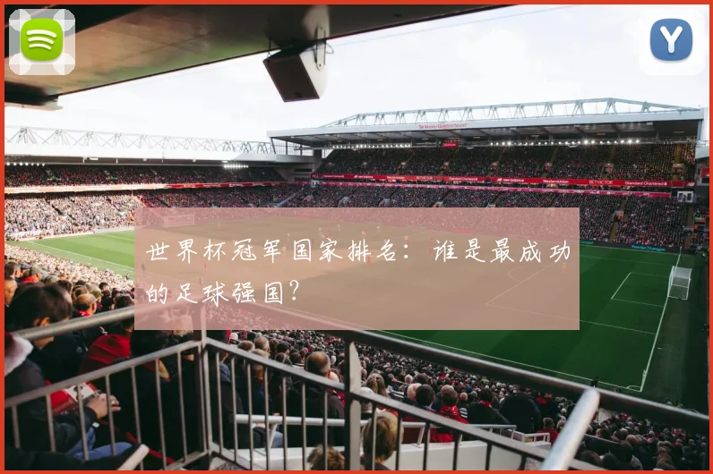 世界杯冠军国家排名:谁是最成功的足球强国?